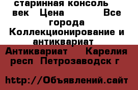 старинная консоль 19 век › Цена ­ 7 500 - Все города Коллекционирование и антиквариат » Антиквариат   . Карелия респ.,Петрозаводск г.